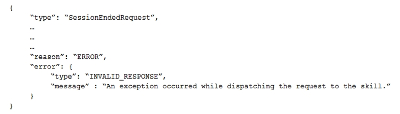 <strong>An Alexa Skill Builder is developing a skill using AWS Lambda. When invoking the skill, Amazon Alexa responds There was a problem with the requested skill's response. The following message is displayed in Amazon CloudWatch Logs for the Lambda function. Which of the following actions will resolve the problem?</strong> A) Define a new intent named Unhandled in the skill interaction model and add an Unhandled intent handler to the Lambda function. Define a new intent named Unhandled in the skill interaction model and add an Unhandled intent handler to the Lambda function. B) Add an . addErrorHandlers(<function>) attribute to the SkillBuilder object and define a function to display detailed information about the error, then respond verbally to the user. Add an . addErrorHandlers(<function>) attribute to the SkillBuilder object and define a function to display detailed information about the error, then respond verbally to the user. C) Add an intent handler for the SessionEndedRequest intent to the Lambda function to display detailed information about the error. Add an intent handler for the SessionEndedRequest intent to the Lambda function to display detailed information about the error. D) Add additional logic to the AMAZON.StopIntent handler in the Lambda function to display detailed information about the error. Add additional logic to the AMAZON.StopIntent handler in the Lambda function to display detailed information about the error.