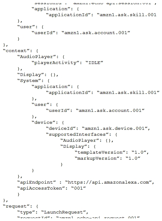 <strong>An Alexa Skill Builder wants to customize a welcome back message for each person who uses the skill. The JSON input is shown below: Which element from the request would the Builder use to accomplish this?</strong> A) sessionId B) userId C) requestId D) applicationId