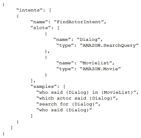 <strong>An Alexa Skill Builder is creating a skill that will identify an actor who spoke a famous piece of movie dialog, given just the dialog text and an optional movie name. The Builder created the FindActorIntent as shown below, but Amazon Alexa returns an error when it builds the model. Why is Alexa failing to build the model?</strong> A) Intents can have one built-in slot type only B) All sample utterances within an intent should have both slots C) SearchQuery is combined with another intent slot in an utterance. SearchQuery is combined with another intent slot in an utterance. D) Dialog is a reserved keyword in the Alexa Interaction Model schema. Dialog is a reserved keyword in the Alexa Interaction Model schema.