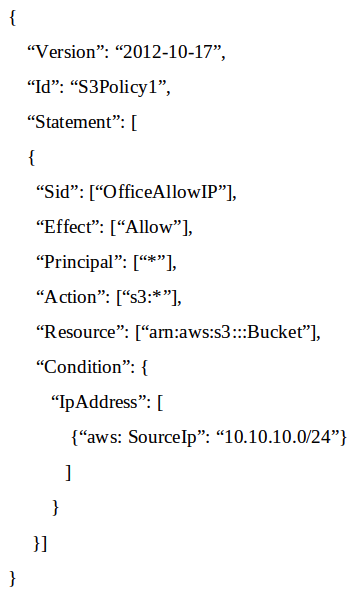 <strong>A Systems Administrator has written the following Amazon S3 bucket policy designed to allow access to an S3 bucket for only an authorized AWS IAM user from the IP address range 10.10.10.0/24:   When trying to download an object from the S3 bucket from 10.10.10.40, the IAM user receives an access denied message. What does the Administrator need to change to grant access to the user?</strong> A) Change the Resource from arn: aws:s3:::Bucket to arn:aws:s3:::Bucket/*. B) Change the Principal from * to {AWS:arn:aws:iam: : account-number: user / username} C) Change the Version from 2012-10-17 to the last revised date of the policy D) Change the Action from [s3:*] to [s3:GetObject, s3:ListBucket] <div style=padding-top: 35px> 