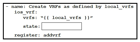 <strong> Refer to the exhibit. An engineer creates an Ansible playbook to configure VRF information using a local_vrfs variable. The code must be completed so that it can be tested. Which string completes the code?</strong> A) present B) up C) on D) active