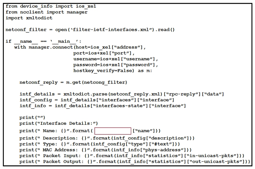 <strong>    Refer to the exhibits. An engineer creates a Python scripts using ncclient to display interface information. The code must be completed so that it can be tested. Which expression completes the highlighted section in the format call?</strong> A) intf_info B) intf_config C) intf_get D) intf_config[0] <div style=padding-top: 35px> 