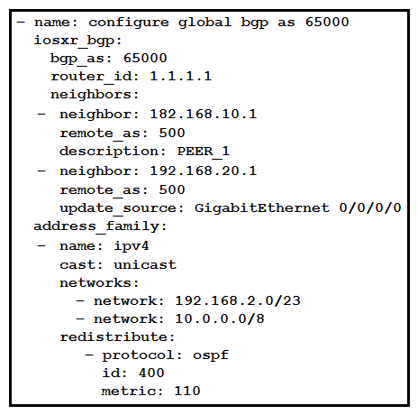 <strong> Refer to the exhibit. What is the result of the Ansible task?</strong> A) It configures a Cisco IOS XR router with BGP AS65000 with two neighbors and redistributes OSPF into BGP. B) It validates the BGP configuration on a Cisco IOS XR router, but it is a read-only module and cannot modify the configuration on the router. C) It validates the BGP configuration on a Cisco IOS XE router, but it is a check mode-only network module and cannot modify the configuration on the router. D) It configures a Cisco IOS router with BGP on AS500 and redistributes OSPF into BGP.