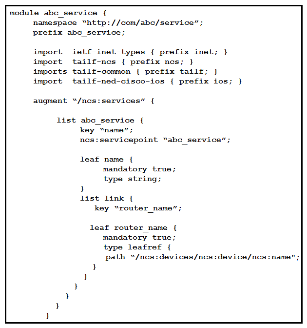 <strong> Refer to the exhibit. Based on the YANG presented, what is the correct xpath to retrieve the router named ios-device under the CustomerA service name?</strong> A) /ncs:abc_service/CustomerA/ios-device B) /abc_service/CustomerA/ios-device C) /ncs:service/abc_service/CustomerA/ios-device D) /ncs:services/abc_service/CustomerA/ios-device