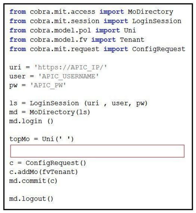 <strong>Refer to the exhibit. The code should create a new tenant named Cisco via the Cobra SDK, which shows up after the execution of this script in the APIC dashboard. Which code must he inserted into the red box to create this tenant?</strong> A) fvTenant = NewTenant(name='Cisco') B) tenant = Tenant(topMo. name='Cisco') C) fvTenant = Tenant(topMo, name='Cisco') D) fvTenant = Tenant('Cisco')