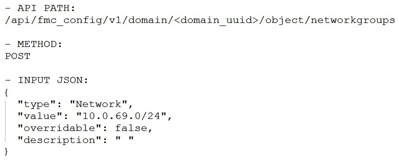 <strong>Which snippet is used to create an object for network 10.0.69.0/24 using Cisco Firepower Management Center REST APIs?</strong> A) B) C) D)