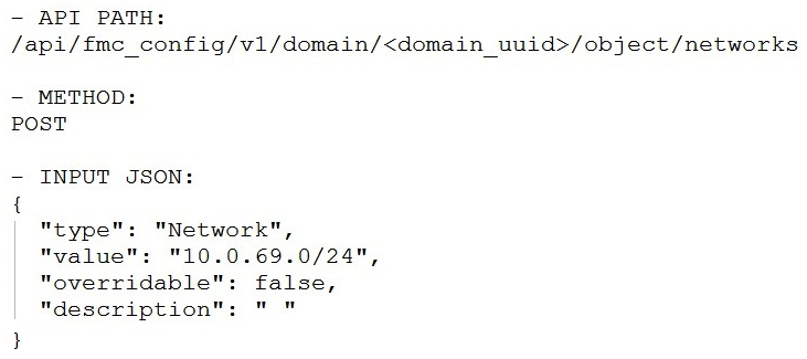 <strong>Which snippet is used to create an object for network 10.0.69.0/24 using Cisco Firepower Management Center REST APIs?</strong> A) B) C) D)