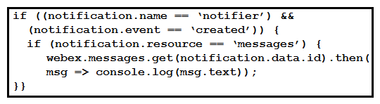 <strong> Refer to the exhibit. A webhook has been created so that an application is notified when users mention a bot in a Webex Teams space. The exhibit shows an example of a notification received by the application. Which code snippet correctly processes the JSON payload using the Webex Node.js SDK in order to print out messages that mention the bot?</strong> A) B) C) D)
