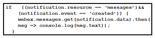 <strong> Refer to the exhibit. A webhook has been created so that an application is notified when users mention a bot in a Webex Teams space. The exhibit shows an example of a notification received by the application. Which code snippet correctly processes the JSON payload using the Webex Node.js SDK in order to print out messages that mention the bot?</strong> A) B) C) D)