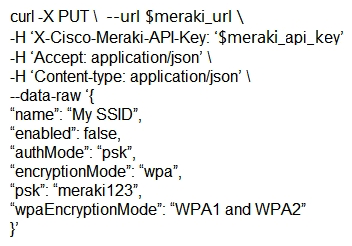 <strong>The Meraki API url https://api.meraki.com/api/v0/networks/123456789/ssids/2 has been stored in the environment variable meraki_url , and the API key has been stored in meraki_api_key . Which snippet presents the correct API call to configure, secure, and enable an SSID using the Meraki API?</strong> A) B) C) D)