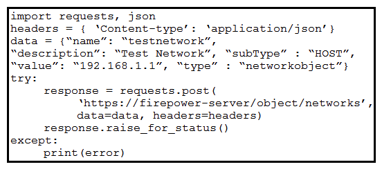 <strong> Refer to the exhibit. A developer must create a new network object named testnetwork by using the Cisco Firepower Device Management API. The script must also handle any exceptions that occur during the request and print out any resulting errors. Which script must be used?</strong> A) B) C) D)