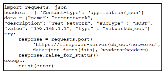 <strong> Refer to the exhibit. A developer must create a new network object named testnetwork by using the Cisco Firepower Device Management API. The script must also handle any exceptions that occur during the request and print out any resulting errors. Which script must be used?</strong> A) B) C) D)