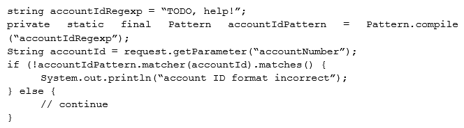 A security engineer is assisting a developer with input validation, and they are studying the following code block: The security engineer wants to ensure strong input validation is in place for customer-provided account identifiers. These identifiers are ten-digit numbers. The developer wants to ensure input validation is fast because a large number of people use the system. Which of the following would be the BEST advice for the security engineer to give to the developer?