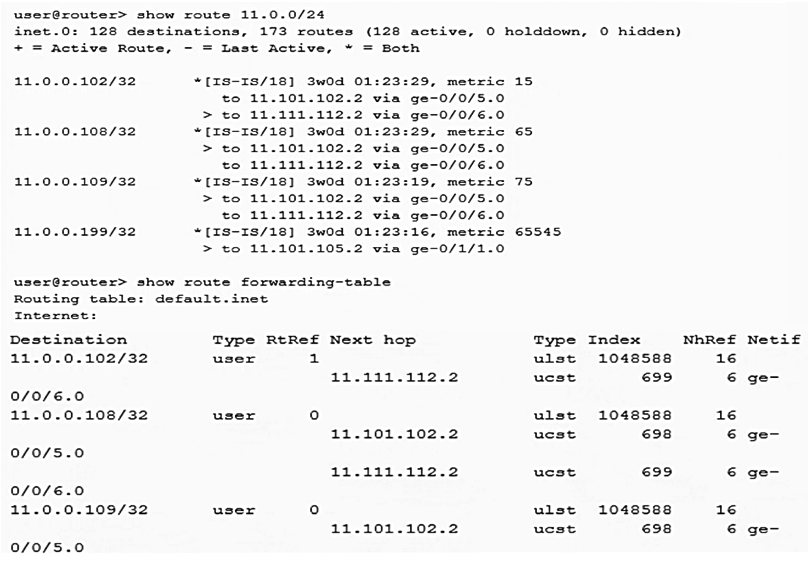 <strong>Click the Exhibit button.   Referring to the output shown in the exhibit, which statement is correct?</strong> A) 11.0.0.108/32 is being per-flow load-balanced B) 11.0.0.102/32 is being per-packet load-balanced C) 11.0.0.102/32 is being per-flow load-balanced D) 11.0.0.108/32 is being per-packet load-balanced <div style=padding-top: 35px> 