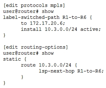 <strong>Click the Exhibit button. Both configuration hierarchies shown in the exhibit have been committed to your MX Series device. Which two statements are true in this scenario? (Choose two.)</strong> A) Traffic destined to 10.3.0.1 will use the R1-to-R6 LSP as a next hop Traffic destined to 10.3.0.1 will use the R1-to-R6 LSP as a next hop B) Traffic destined to 10.3.0.1 will not use the R1-to-R6 LSP as a next hop Traffic destined to 10.3.0.1 will not use the C) The active 10.3.0.0/24 prefix installed in the route table will have a route preference of 5 D) The active 10.3.0.0/24 prefix installed in the route table will have a route preference of 7