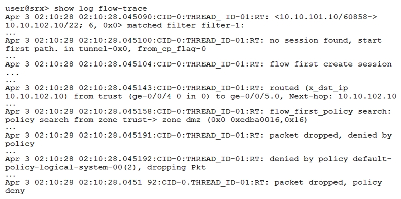 <strong>Click the Exhibit button. The exhibit shows a snippet of a security flow trace. A user cannot open an SSH session to a server. Which action will solve the problem?</strong> A) Create a security policy that matches the traffic parameters B) Edit the source NAT to correct the translated address C) Create a route entry to direct traffic into the configured tunnel D) Create a route to the desired server