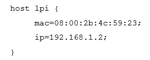 <strong>A host, called lpi , with the MAC address 08:00:2b:4c:59:23 should always be given the IP address of 192.168.1.2 by a DHCP server running ISC DHCPD. Which of the following configurations will achieve this?</strong> A) B) C) host lpi = 08:00:2b:4c:59:23 192.168.1.2 D) E)