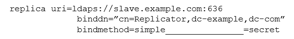 <strong>In the example below, what is the missing argument that is required to use secret as the password to authenticate the replication push with a slave directory server?  </strong> A) secure B) master C) credentials D) password <div style=padding-top: 35px> 