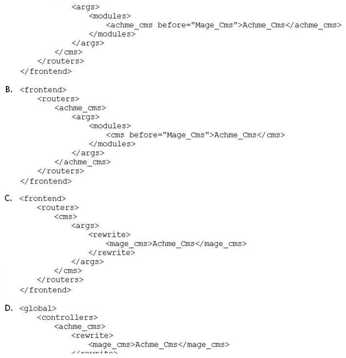 <strong>You are creating a custom CMS module named Achme_Cms. Which one of the following is the correct XML required to override a controller from the Mage_Cms module in your Achme_Cms module? </strong> A) Option A B) Option B C) Option C D) Option D