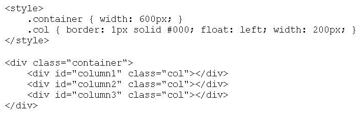 <strong>Given the following HTML code, how are the divs #column1, #column2, and #column3 displayed on the page? </strong> A) The 3 divs are displayed side-by-side and their borders are adjacent to each other. B) The 3 divs are displayed side-by-side; however their borders overlap with each other. C) The divs #column1 and #column2 are displayed side-by-side. The div =column3 appears below # column1. D) The divs are displayed on top of one another.