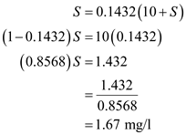 (a)The value of is zero therefore the above expression of biomass material balance equation becomes, Substitute tha values and solve, Rarrange the ratio and solve, Reduced biomass material balance equation (from equation16.35 provided in text book) is expressed as follows, The value of the is zero, therefore the above expression becomes, Rearrange the expression for , Substitute the value and solve, From the question provided in text book, Substitute the value and solve for , Further solve, Therefore, substrate concentration is (b)The expression of the Cell concentartion in the reactor is, Now, the is calculated as follow, Substitude the values from part (a) and solve, Substitute tha values and solve, Hence the value of the cell concentration in the reactor is (c) The value of the X r and S r in the recycle stream is calculated as follows, The ratio is calculated in part (a) therefore rearrange this to find the value of , Rearrange for and then substitute the value of from above and solve, Hence the value of is The value of is same as , therefore, Hence the value of is