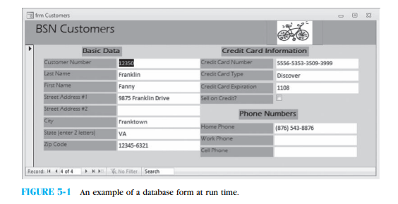 Using the Customers table in the BSN database that accompanies this book and following the directions in this chapter, create the form in Figure 5-1 . Make sure that you reformat the default positions of the various textboxes as shown in the figure. a. Add a label in the heading portion of your form that contains the term ''Prepared by:'' and add your name. Print a single copy of your completed form. b. Use the navigation bar at the bottom of your form. What is the first record? What is the last record? c. Add a new record to this form with your name as the customer. Print a copy of this form. d. Close your form, go to the Tables portion of the database, and open the Customers table in datasheet view (see Figure 5-2) . Verify that your new record is there. Now, add a second record with your name again. Are you surprised that you can do this?
