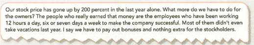 Ethical Decision Making: A Mini-Case You are the president of a very successful Internet company that has had a remarkably profitable year. You have determined that the company has more than $10 million in cash generated by operating activities not needed in the business. You are thinking about paying it out to stockholders as a special dividend. You discuss the idea with your vice president, who reacts angrily to your suggestion: As president, you know that you are hired by the board of directors, which is elected by the stockholders. Required: What is your responsibility to both groups To which group would you give the $10 million Why