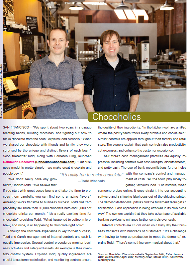 Review the opening feature of this chapter that highlights Todd Masonis and Cameron Ring and their company Dandelion Chocolate. Their company has one retail store with plans to open at least one additional kiosk in the Ferry Building in San Francisco. Other retail outlets and expansion plans may be in the works. Required 1. List the seven principles of internal control and explain how a retail outlet might implement each of the principles in its store. 2. Do you believe that a retail outlet will need to add controls to the business as it expands Explain. Reference: Dandelion Chocolate