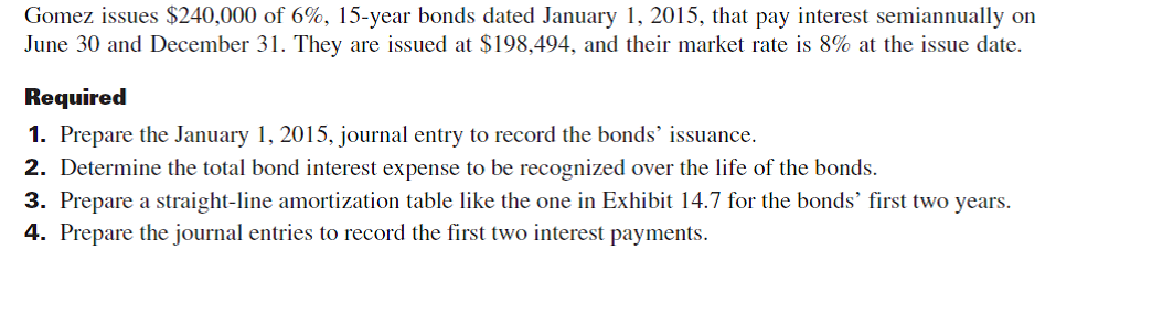 Refer to the bond details in Problem 14-5B. Required 1. Prepare the January 1, 2015, journal entry to record the bonds' issuance. 2. Determine the total bond interest expense to be recognized over the bonds' life. 3. Prepare an effective interest amortization table like the one in Exhibit 14B.1 for the bonds' first twoyears. 4. Prepare the journal entries to record the first two interest payments. Reference: Exhibit 14B.1 Reference: Problem 14-5B