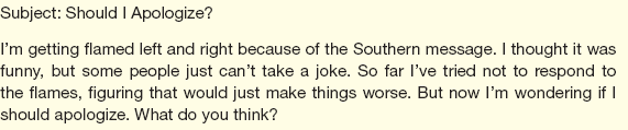 Three days ago, one of your subordinates forwarded to everyone in the office a bit of e-mail humor he'd received from a friend. Titled You know you're Southern when..., the message poked fun at Southern speech, attitudes, and lifestyles. Today you get this message from your subordinate: Answer the message.