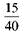 Write in lowest terms. (See Example.) Writing Fractions in Lowest Terms Write the following fractions in lowest terms. (a) (b) SOLUTION Look for a number that can be divided without a remainder into both the numerator and denominator. (a) Both 15 and 40 can be divided by 5. (b) Divide both numbers by 3.