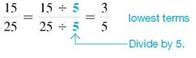 What does it mean when a fraction is expressed in lowest terms? (See Objective.) Write a fraction in lowest terms. If both the numerator and denominator of a fraction cannot be divided without a remainder by any number other than 1, then the fraction is in lowest terms. For example, 2 and 3 cannot be divided without a remainder by any number other than 1, so the fraction     is in lowest terms. In the same way,     , and     are in lowest terms. When both numerator and denominator can be divided without a remainder by a number other than 1, the fraction is not in lowest terms. For example, both 15 and 25 can be divided by 5 with no remainder, so the fraction     is not in lowest terms. Write     in lowest terms by dividing both numerator and denominator by 5, as follows.   
