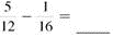 Add or subtract. Write answers in lowest terms. (See Examples.) Adding and Subtracting Unlike Fractions Add or subtract. (a) (b) SOLUTION (a) Inspection shows that the least common denominator is 8. Rewrite the fractions so each has a denominator of 8, then add. (b) The least common denominator is 40. Rewrite the fractions so each has a denominator of 40, then subtract. Adding and Subtracting Unlike Fractions Add or subtract. (a) (b) (c) SOLUTION First rewrite the fractions with a least common denominator. (a) (b) (c) All calculator solutions are shown using a basic calculator. The calculator solution to part (b) uses the fraction key on the calculator. Note : Refer to Appendix B for calculator basics.