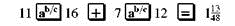 Add or subtract. Write answers in lowest terms. (See Examples.) Adding and Subtracting Unlike Fractions Add or subtract. (a) (b) SOLUTION (a) Inspection shows that the least common denominator is 8. Rewrite the fractions so each has a denominator of 8, then add. (b) The least common denominator is 40. Rewrite the fractions so each has a denominator of 40, then subtract. Adding and Subtracting Unlike Fractions Add or subtract. (a) (b) (c) SOLUTION First rewrite the fractions with a least common denominator. (a) (b) (c) All calculator solutions are shown using a basic calculator. The calculator solution to part (b) uses the fraction key on the calculator. Note : Refer to Appendix B for calculator basics.
