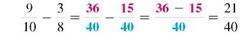 Add or subtract. Write answers in lowest terms. (See Examples.) Adding and Subtracting Unlike Fractions Add or subtract. (a) (b) SOLUTION (a) Inspection shows that the least common denominator is 8. Rewrite the fractions so each has a denominator of 8, then add. (b) The least common denominator is 40. Rewrite the fractions so each has a denominator of 40, then subtract. Adding and Subtracting Unlike Fractions Add or subtract. (a) (b) (c) SOLUTION First rewrite the fractions with a least common denominator. (a) (b) (c) All calculator solutions are shown using a basic calculator. The calculator solution to part (b) uses the fraction key on the calculator. Note : Refer to Appendix B for calculator basics.