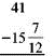 Subtract. Write each answer in lowest terms. (See Example.)      Subtracting with Borrowing (a) Subtract     from     . (b) Subtract     rom 41. Quick TIP  You do not have to write fractions using the least common denominator when adding or subtracting on a calculator. SOLUTION  Start by rewriting each problem with a common denominator. (a)      Subtracting     from     requires borrowing from the whole number 10.     Rewrite the problem as shown. Check by adding     and     The answer should be          (b)      To subtract the fraction     requires borrowing 1 whole unit from 41.     Rewrite the problem as shown. Check by adding     and     . The answer should be 41.     The calculator solution to part (a) uses the fraction key.   