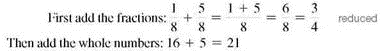 In your own words, explain the steps you would take to add two large mixed numbers. (See Objective.) Add mixed numbers. To add mixed numbers, first add the fractions. Then add the whole numbers and combine the two answers. For example, add     and     as shown.     Finally, write the sum of the fraction and whole-number parts as a mixed number.     So      To add mixed numbers, change the mixed numbers, if necessary, so that the fraction parts have a common denominator.