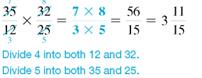 Multiply. Write each answer in lowest terms. (See Examples.) Multiplying Common Fractions Multiply. (a) (b) Quick TIP When canceling, be certain that the numerator and the denominator are both divided by the same number. SOLUTION Use cancellation in both of these problems. (a) (b) Multiplying Mixed Numbers Multiply. (a) (b) Quick TIP Be sure to change each mixed number to a fraction before multiplying. SOLUTION (a) 2 1 (b) The calculator solutionto part (b) uses the fraction key. Multiplying a Mixed Number by a Whole Number (a) Find the amount of uncooked oats needed if the preceding recipe for chocolate/oat-chip cookies is doubled (multiplied by 2).(b) How many cups of all-purpose flour are needed when the recipe is tripled (multiplied by 3)? SOLUTION (a) (b)