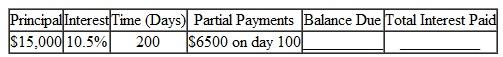 Find the balance due on the maturity date of the following notes. Find the total amount of interest paid on the note. Use the United States Rule. (See Examples.) Finding the Amount Due On August 14, Dr. Jane Ficker signed a 180-day note for $28,500 for a used x-ray machine for her dental office. The note has an interest rate of 10% compounded annually. On October 25, a payment of $8500 is made. (a) Find the balance owed on the principal after the payment. (b) If no additional payments are made, find the amount due at maturity of the loan. SOLUTION Finding the Interest Paid and Amount Due On March 1, Boston Dairy signs a promissory note for $38,500 to replace some milking equipment for their Holsteins. The note is for 180 days at a rate of 10%. The dairy makes the following partial payments: $6000 on June 9 and $3500 on July 11. Find the interest paid on the note and the amount due on the due date of the note. SOLUTION The first partial payment is on June 9 or, using the number of days in each month, after (30 + 30 + 31 + 9) = 100 days. Debt on July 11 after 2nd partial payment = $33,569.44 ? $3201.60 = $ 30,367.84 The first partial payment is made after 100 days, and the second partial payment is made after an additional 32 days. Thus, the due date of the note is 180 ? 100 ? 32 = 48 days after the second partial payment.