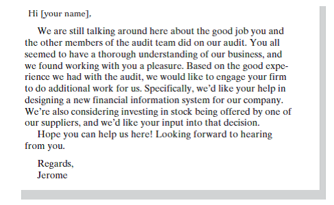 Assume that you are a partner of Black and White, CPAs. During the last year, you were part of the team that audited Parker and Smith, Inc., a small publicly held company. The audit went quite well, and the client had high praise for the work done by you and the other members of the audit team. One day six months after the completion of the audit, you receive this email from Jerome Parker, president of Parker and Smith: Write a letter to Mr. Parker in response to his email. Remember that you want to maintain a good working relationship with Parker and Smith. You also want to maintain proper professional and ethical standards.