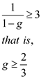 a) Using the underlining method, Strategy R is the dominant strategy for both the payers. Since, both the players will choose Strategy R in any case; thus, the Nash Equilibrium is (Strategy R, Strategy R). b)Expected payoff in equilibrium for the indefinite game is as follows: If a player deviates to strategy R in the first period, his or her payoff is 3 in the first period and 0 from then on. For the trigger strategies to be an equilibrium, Thus, for equilibrium probability g should be greater than or equal to 2/3. c)The expected equilibrium payoff is the same as in part b, If the player deviates from tit-for-tat, he or she earns 3 in the first period, 0 in the second, and then the players return to the original equilibrium for an expected payoff of, For this payoff from deviating to be less than the equilibrium payoff, implying . This is impossible since g is a probability. Thus, players cannot s ustain cooperation on strategy S using tit-for-tat.