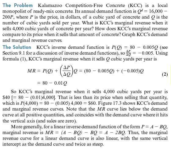 As in Worked-Out Problem 17.2 (page 599), Kalamazoo Competition-Free Concrete faces demand function Q d = 16,000 - 200 P. Suppose Kalamazoo's cost function is C ( Q ) = 20 Q + 0.01 Q 2. What is its profit-maximizing sales quantity and price What is the deadweight loss from monopoly pricing Worked-Out Problem 17.2 Worked-Out Problem 17.1 Figure 17.3 KCC's Demand and Marginal Revenue Curves. KCC's marginal revenue curve lies below the demand curve at all positive quantities. It coincides with the demand curve where it hits the vertical axis (and sales are zero).