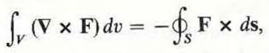 For a vector field F with continuous first derivatives, prove that where S is the surface enclosing the volume V. (Hint: Apply the divergence theorem to ( F × C ), where C is a constant vector.)