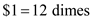 The metric system is a base-10 (decimal) system and British system is a base-12(duodecimal) system. In the decimal system (base-10), a dime is equal to 10 cents. Here, is symbol of penny. One dollar is equal to 10 dimes. Substitute for dime in the above equation. Similarly, in a duodecimal (base-12) system, a dime is equal to 12 ¢. A dollar is equal to 12 dimes. Substitute for dime in the above equation. Rewrite equation for . Therefore, a penny would be of a decimal dollar.