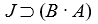 Translating Translate the following into more or less colloquial English sentences. Let J = Art gets a new job; B = Art gets a new boss; A = Art gets a new apartment; R = Art get a new roommate. -