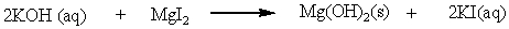 <strong>What will you observe if you mix a solution of KOH with a solution of MgI<sub>2</sub> in the reaction below? </strong> A) bubbles of KI will form B) a solid of Mg(OH)<sub>2</sub> will settle in reaction vessel C) a solid of KOH will form D) a clear solution will form