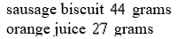 <strong>Sally and Harry go to a fast food restaurant for breakfast. Sally ordered Sausage biscuit sandwiches and Orange juice. Her meal contained Grams of carbohydrates. Harry ordered Sausage biscuit sandwiches and Orange juices and his meal contained Grams of carbohydrates. How many carbohydrates are in the each sausage biscuit and in each orange juice?</strong> A) B) C) D) E) none of these