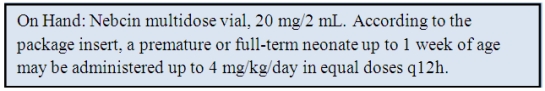 The patient is a 5-day-old newborn who weighs 7 lb 3 oz. Ordered: Nebcin 4 mg IM q12h. Refer to information from package insert. If this is a safe dose, calculate the amount to administer: _______________ If it is not a safe dose, write: not safe. 0.4 mL