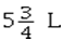 <strong>Which of the following is the correct metric notation for five and three-fourths of a liter?</strong> A) B) 0.575 L C) 5.75 L D) 5.34 l