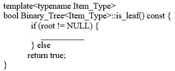 <strong>Which of the following lines completes the definition of is_leaf? </strong> A) return root->left == NULL; B) return root->right == NULL; C) return root->left == NULL || root->right == NULL; D) return root->left == NULL && root->right == NULL;